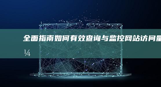 全面指南：如何有效查询与监控网站访问量？